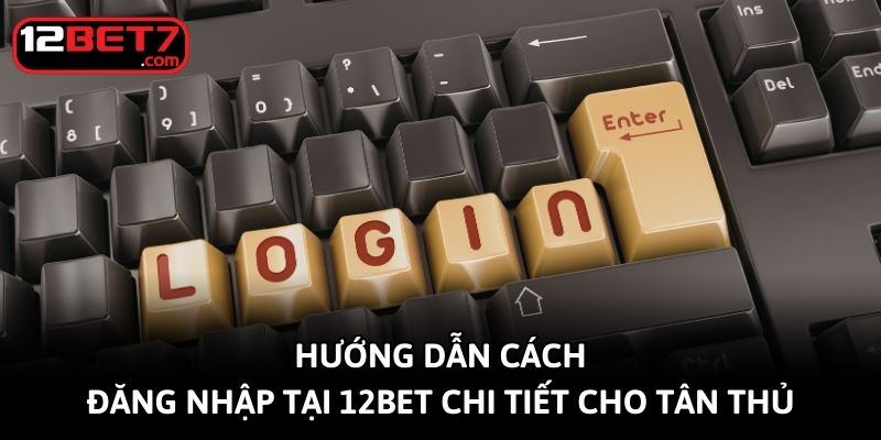 Hướng dẫn cách đăng nhập tại 12bet chi tiết